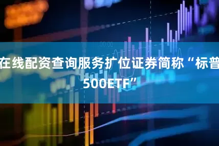 在线配资查询服务扩位证券简称“标普500ETF”