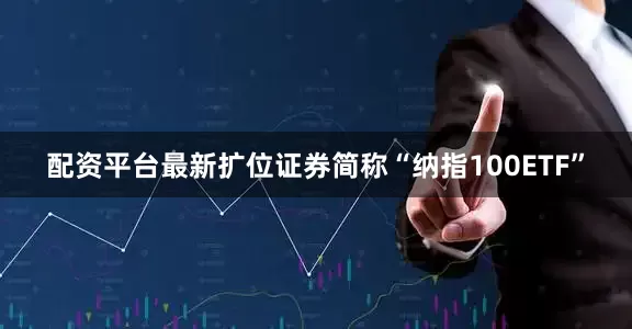 配资平台最新扩位证券简称“纳指100ETF”