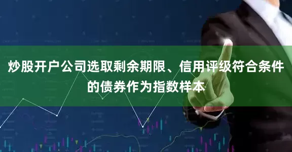炒股开户公司选取剩余期限、信用评级符合条件的债券作为指数样本