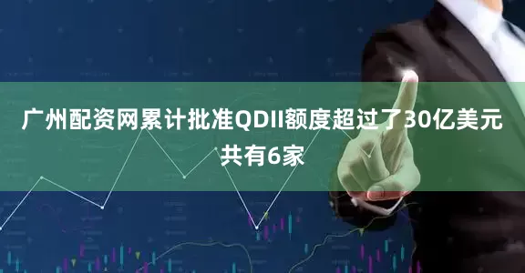 广州配资网累计批准QDII额度超过了30亿美元共有6家