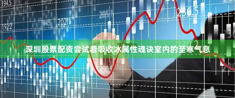 深圳股票配资尝试着吸收冰属性魂诀室内的至寒气息