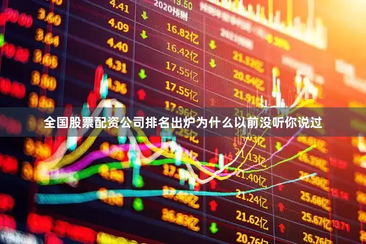 全国股票配资公司排名出炉为什么以前没听你说过