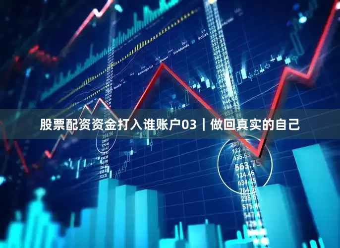 股票配资资金打入谁账户03｜做回真实的自己