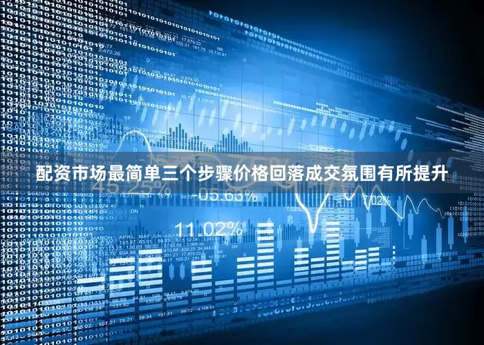 配资市场最简单三个步骤价格回落成交氛围有所提升