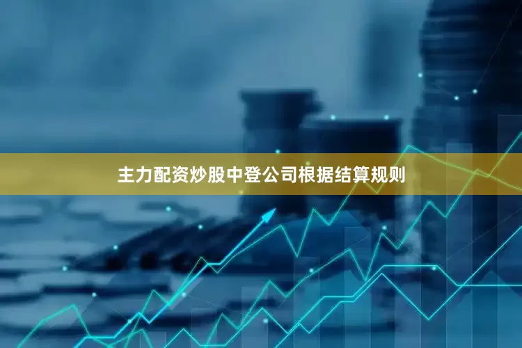 主力配资炒股中登公司根据结算规则