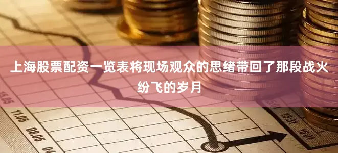 上海股票配资一览表将现场观众的思绪带回了那段战火纷飞的岁月