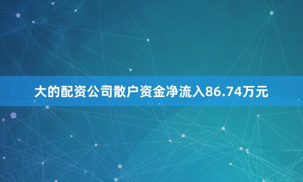 大的配资公司散户资金净流入86.74万元
