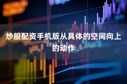 炒股配资手机版从具体的空间向上的动作