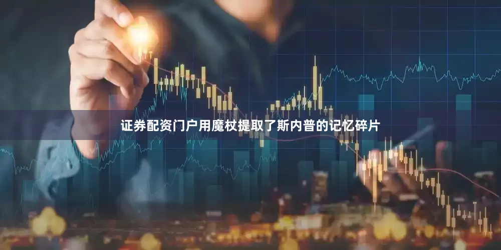 证券配资门户用魔杖提取了斯内普的记忆碎片