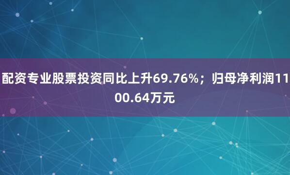 配资专业股票投资同比上升69.76%；归母净利润1100.64万元