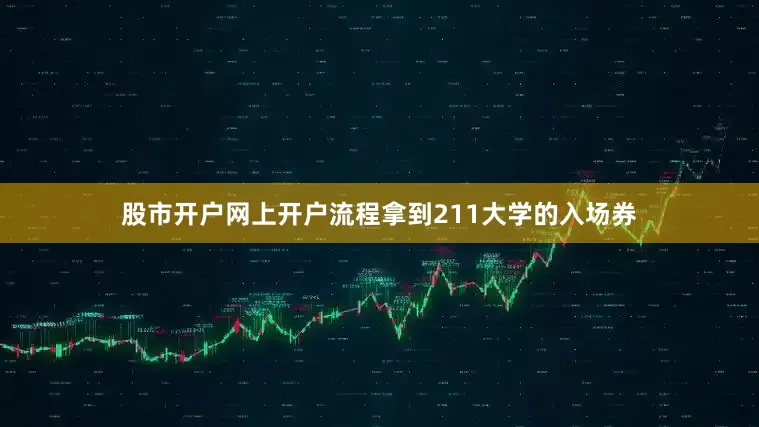 股市开户网上开户流程拿到211大学的入场券