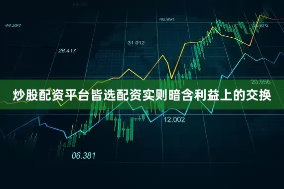 炒股配资平台皆选配资实则暗含利益上的交换