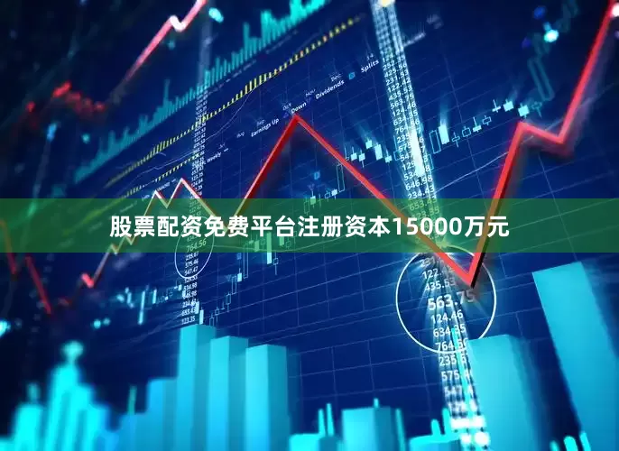 股票配资免费平台注册资本15000万元