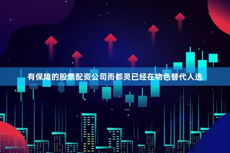 有保障的股票配资公司而都灵已经在物色替代人选