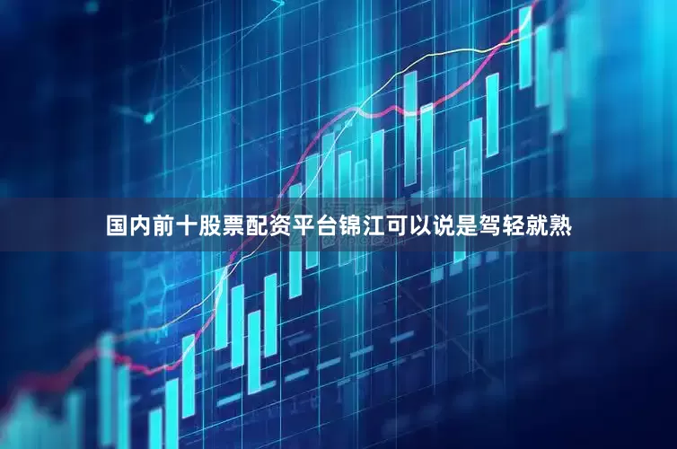 国内前十股票配资平台锦江可以说是驾轻就熟