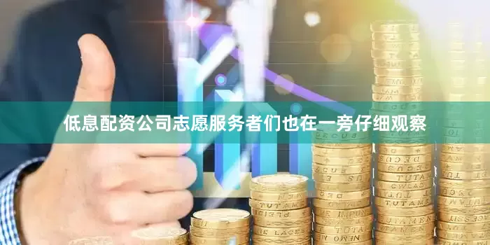 低息配资公司志愿服务者们也在一旁仔细观察