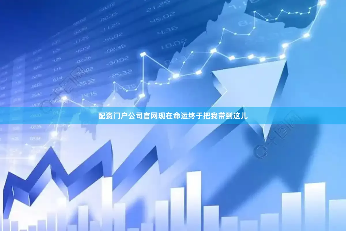 配资门户公司官网现在命运终于把我带到这儿