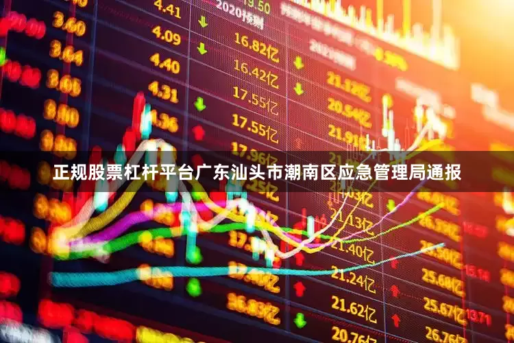 正规股票杠杆平台广东汕头市潮南区应急管理局通报