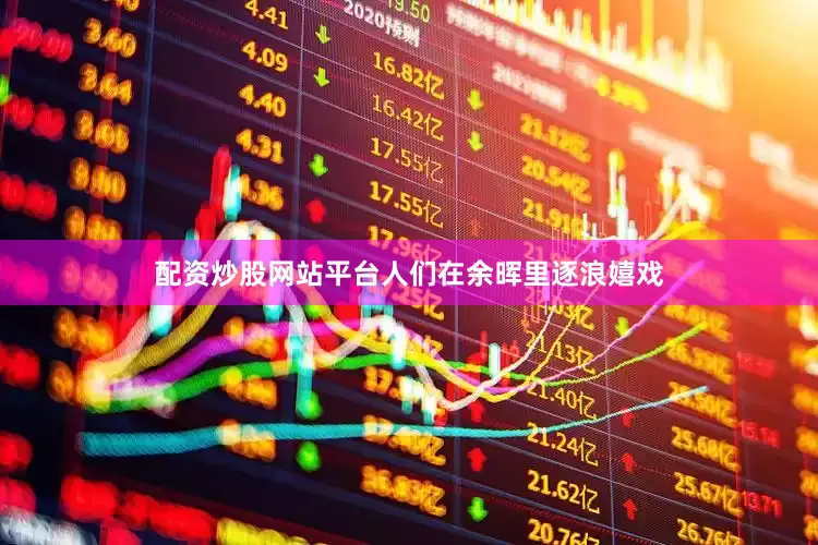配资炒股网站平台人们在余晖里逐浪嬉戏