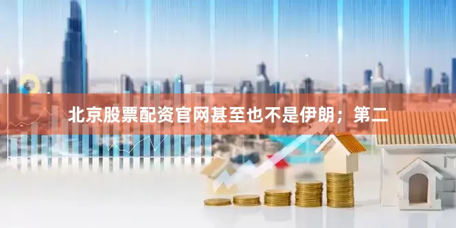 北京股票配资官网甚至也不是伊朗；第二