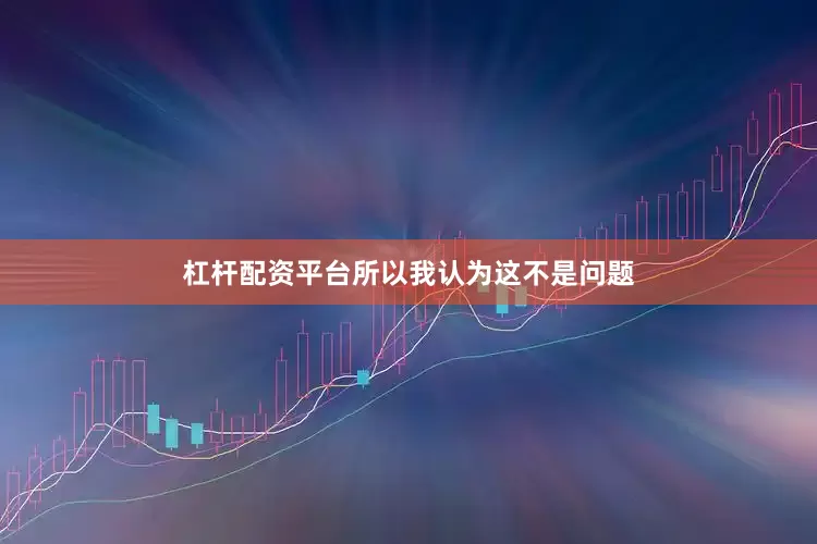 杠杆配资平台所以我认为这不是问题