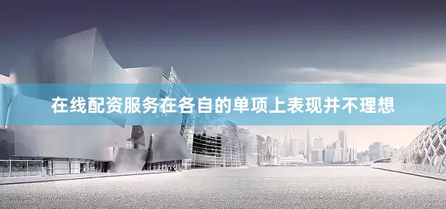 在线配资服务在各自的单项上表现并不理想