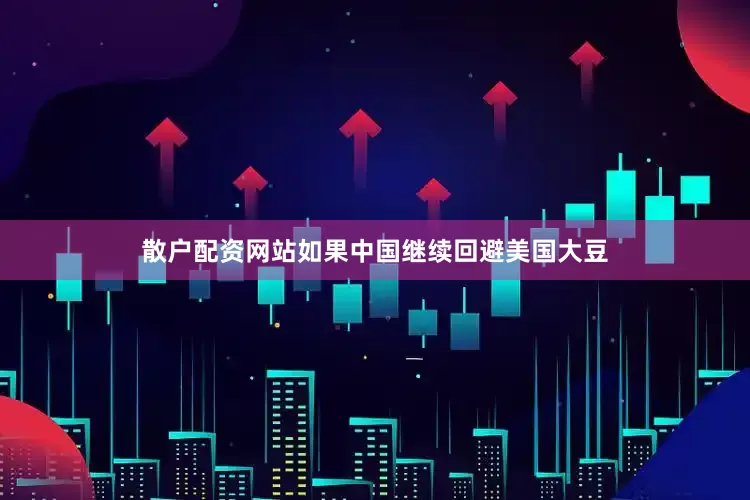 散户配资网站如果中国继续回避美国大豆