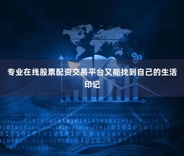 专业在线股票配资交易平台又能找到自己的生活印记