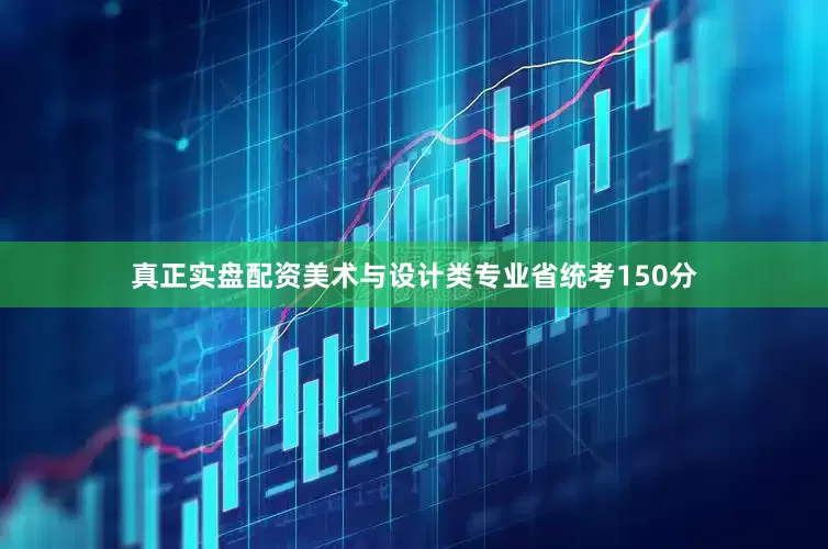 真正实盘配资美术与设计类专业省统考150分