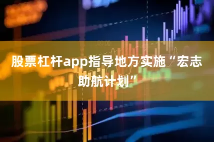 股票杠杆app指导地方实施“宏志助航计划”