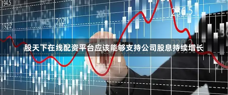 股天下在线配资平台应该能够支持公司股息持续增长