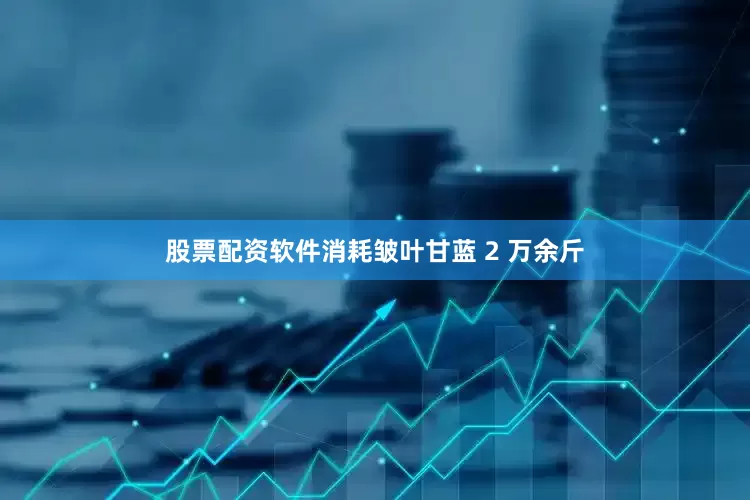 股票配资软件消耗皱叶甘蓝 2 万余斤