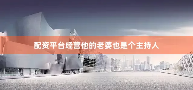 配资平台经营他的老婆也是个主持人