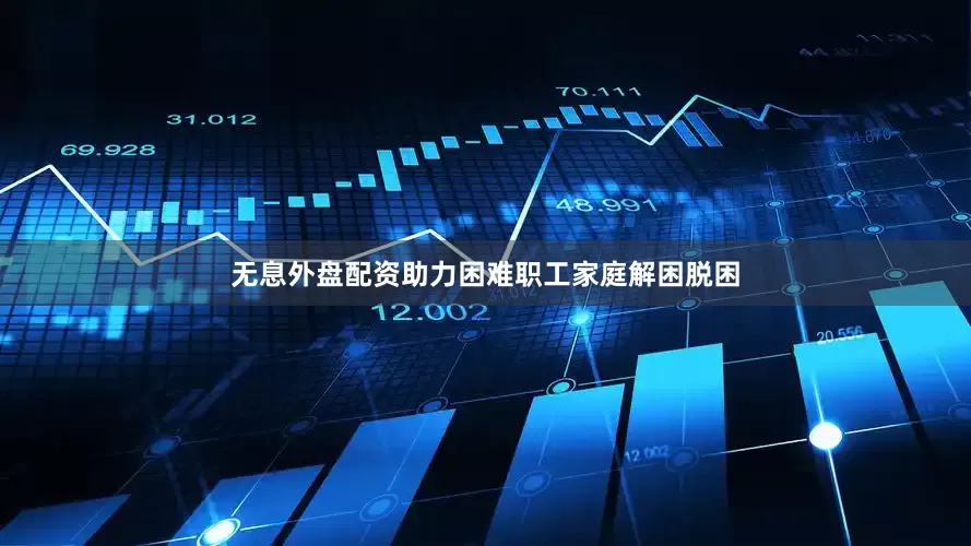 无息外盘配资助力困难职工家庭解困脱困