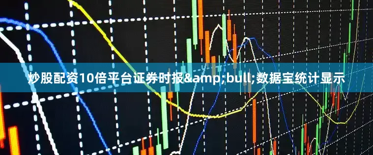 炒股配资10倍平台证券时报&bull;数据宝统计显示