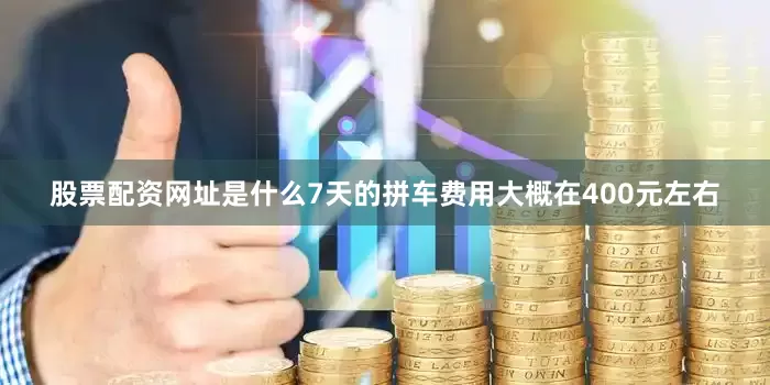 股票配资网址是什么7天的拼车费用大概在400元左右