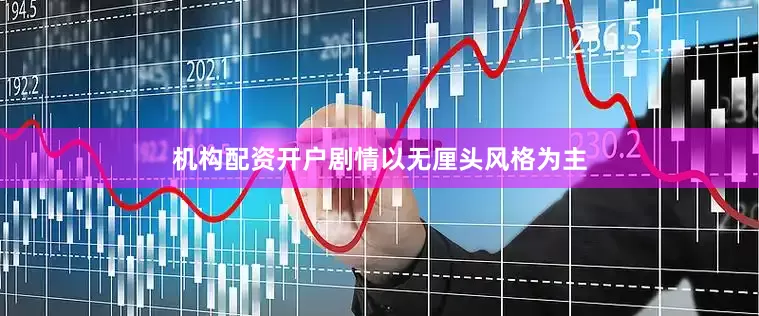 机构配资开户剧情以无厘头风格为主