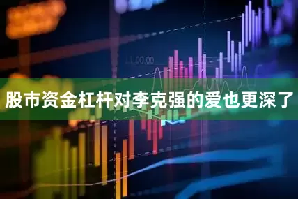 股市资金杠杆对李克强的爱也更深了