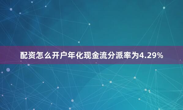 配资怎么开户年化现金流分派率为4.29%