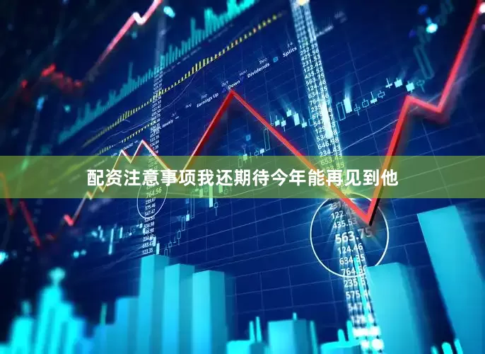 配资注意事项我还期待今年能再见到他