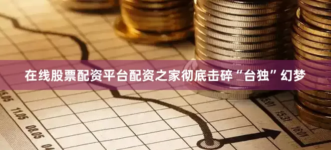在线股票配资平台配资之家彻底击碎“台独”幻梦